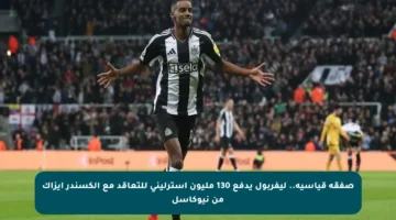 صفقة قياسية.. ليفربول يدفع 130 مليون إسترليني للتعاقد مع ألكسندر إيزاك من نيوكاسل